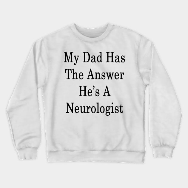 My Dad Has The Answer He's A Neurologist Crewneck Sweatshirt by supernova23